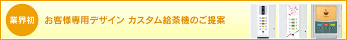 業界初 お客様専用デザイン カスタム給茶機のご提案
